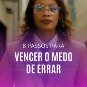 8 Passos Para Vencer o Medo de Errar